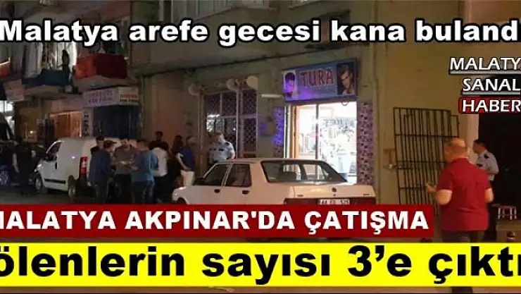 MALATYA AKPINAR'DA ÇATIŞMADA ÖLENLERİN SAYISI 3'E ÇIKTI