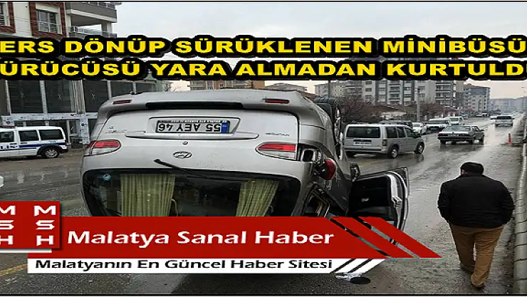 TERS DÖNÜP SÜRÜKLENEN MİNİBÜSÜN SÜRÜCÜSÜ YARA ALMADAN KURTULDU