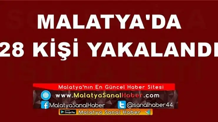 MALATYA'DA  28 KİŞİ YAKALANDI