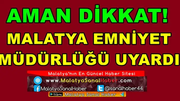 MALATYA EMNİYET  MÜDÜRLÜĞÜ UYARDI