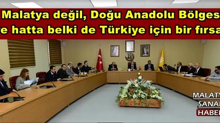  Malatya değil, Doğu Anadolu Bölgesi  ve hatta belki de Türkiye için bir fırsat