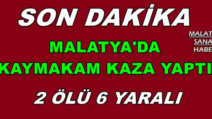 MALATYA'DA  KAYMAKAM KAZA YAPTI 2 ÖLÜ 6 YARALI
