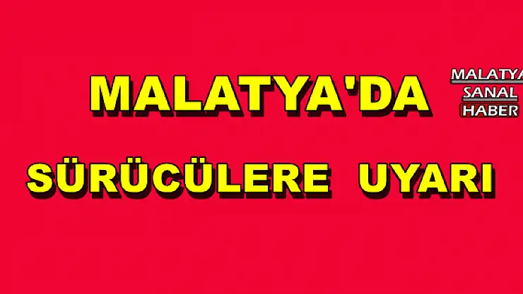 MALATYA'DA SÜRÜCÜLERE  UYARI