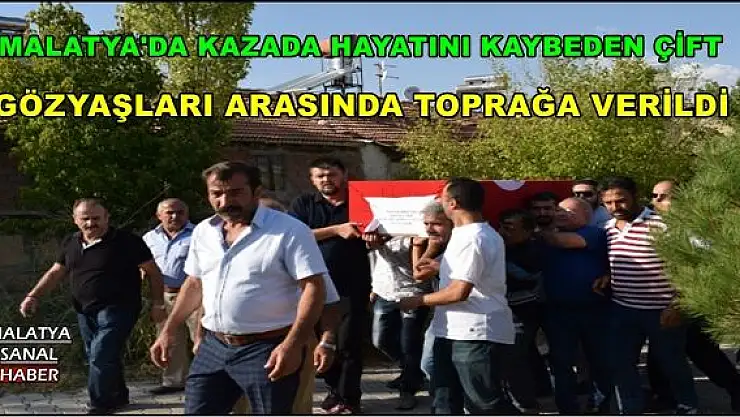 MALATYA'DA KAZADA HAYATINI KAYBEDEN ÇİFT GÖZYAŞLARI ARASINDA TOPRAĞA VERİLDİ