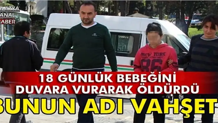18 günlük bebeğini duvarlara vurarak öldürdü