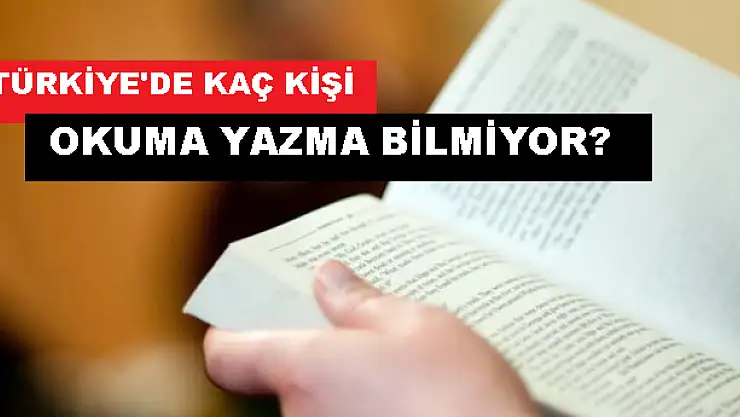 TÜRKİYE'DE KAÇ KİŞİ OKUMA YAZMA BİLMİYOR?