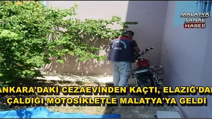 ANKARA'DAKİ CEZAEVİNDEN KAÇTI, ELAZIĞ'DAN ÇALDIĞI MOTOSİKLETLE MALATYA'YA GELDİ 