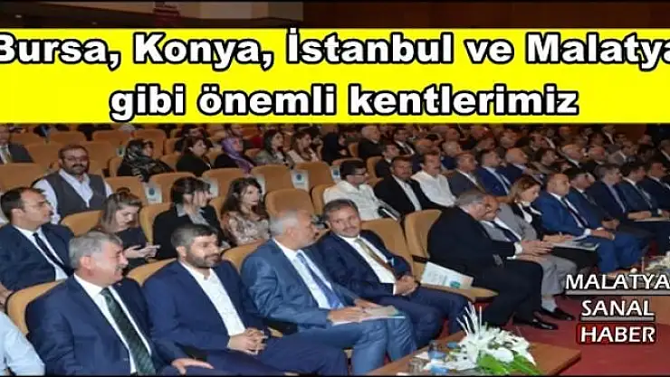 ''Bursa, Konya, İstanbul ve Malatya gibi önemli kentlerimiz''