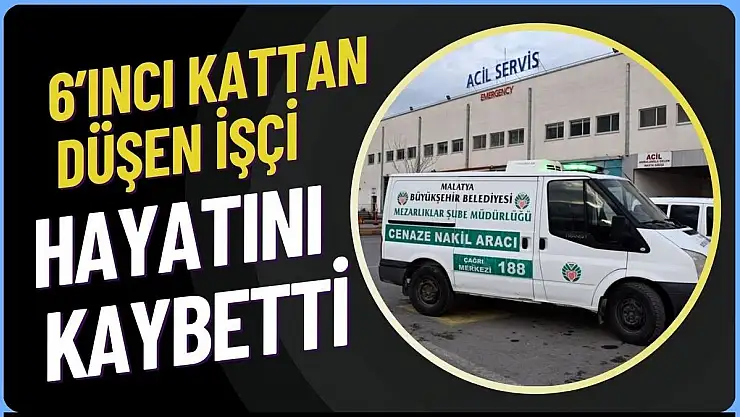 6´ıncı kattan düşen işçi hayatını kaybetti