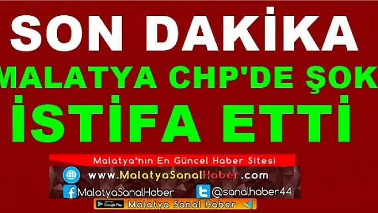 MALATYA CHP'DE ŞOK İSTİFA ETTİ