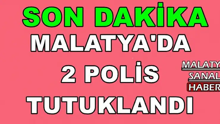 MALATYA'DA  2 POLİS  TUTUKLANDI