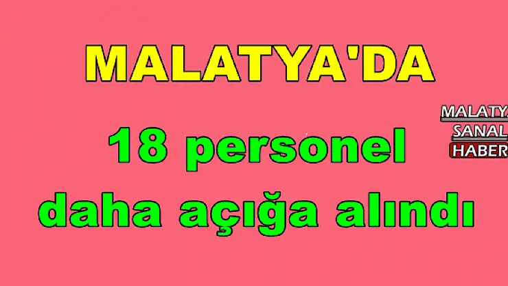  Malatya'da 18 personel daha açığa alındı