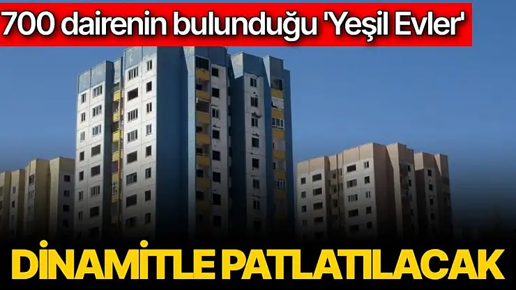 700 dairenin bulunduğu ´Yeşil Evler´ dinamitle patlatılacak