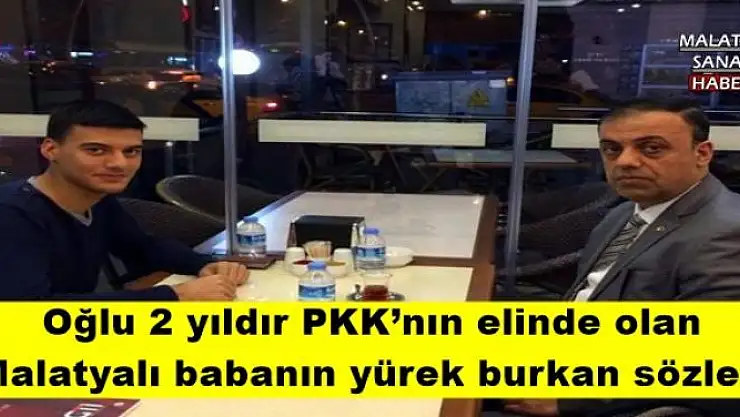 Oğlu 2 yıldır PKK´nın elinde olan  Malatyalı babanın yürek burkan sözleri