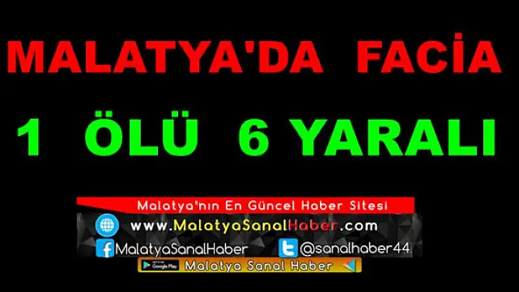 Malatya'da Facia 1 Ölü 6 Yaralı