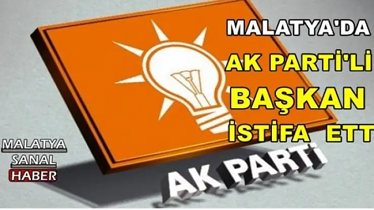 MALATYA'DA AK PARTİ'Lİ BAŞKAN İSTİFA ETTİ