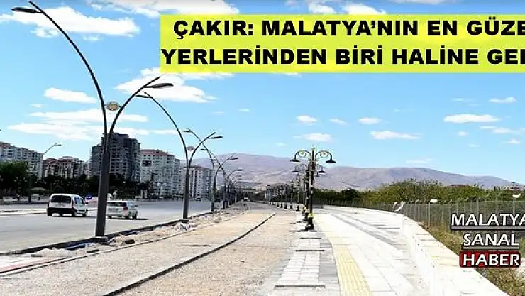 ÇAKIR: MALATYA´NIN EN GÜZEL YERLERİNDEN BİRİ HALİNE GELDİ