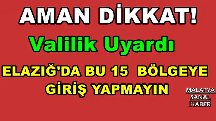 ELAZIĞ'DA BU 15  BÖLGEYE  GİRİŞ YAPMAYIN