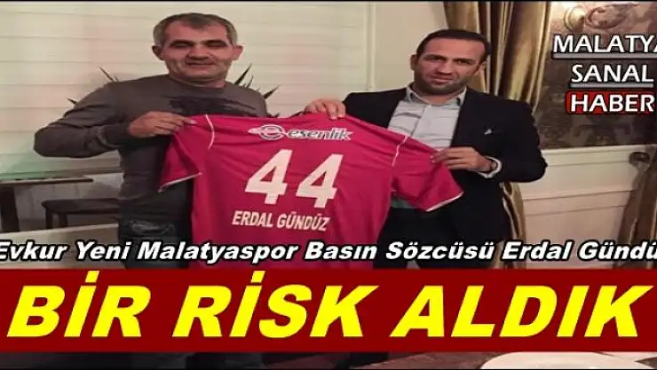 ERDAL ÖZTÜRK, BİR RİSK ALDIK 