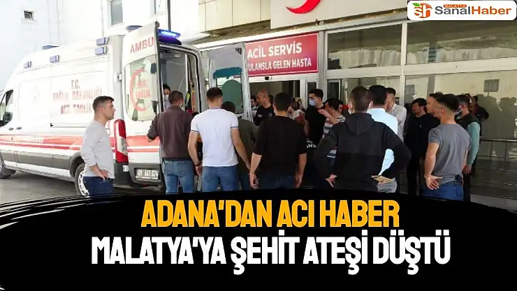 Adana'dan Acı Haber Malatya'ya Şehit Ateşi Düştü