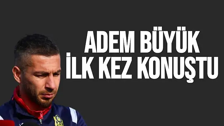 Adem Büyük ilk kez konuştu