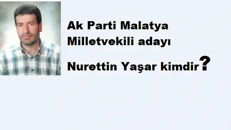 AK PARTİ MALATYA MİLLETVEKİLİ ADAYI NURETTİN YAŞAR KİMDİR?