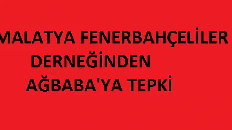 MALATYA FENERBAHÇELİLER DERNEĞİNDEN AĞBABA'YA TEPKİ