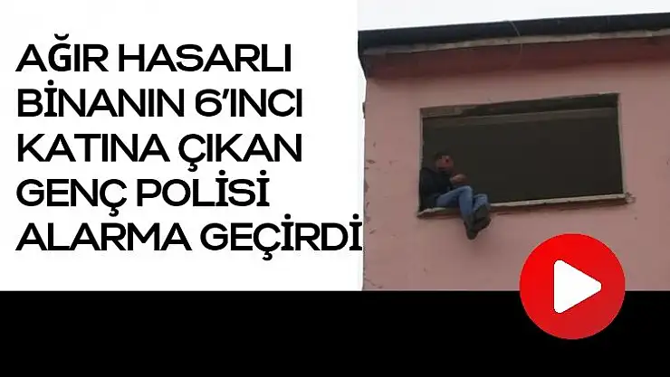 Ağır hasarlı binanın 6´ıncı katına çıkan genç polisi alarma geçirdi