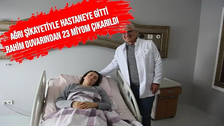 Ağrı şikayetiyle hastaneye gitti, rahim duvarından 23 miyom çıkarıldı