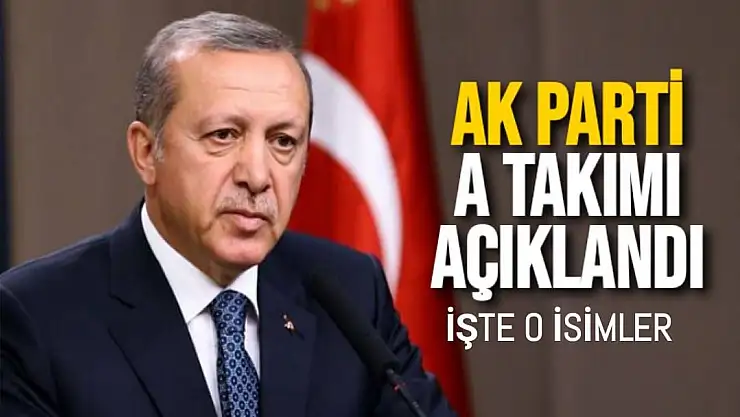 AK PARTİ A Takımı açıklandı işte o isimler