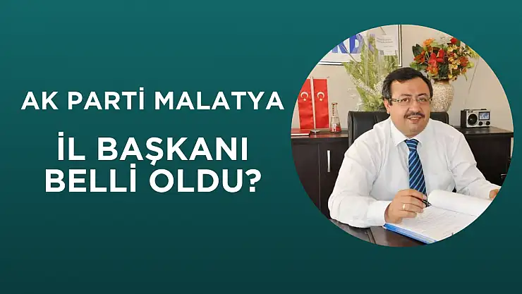AK Parti Malatya İl Başkanı belli oldu!
