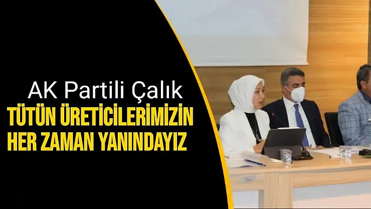 AK Partili Çalık Tütün üreticilerimizin her zaman yanındayız
