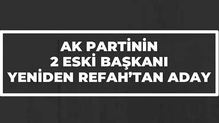 AK Partinin 2 eski başkanı Yeniden Refah´tan Aday