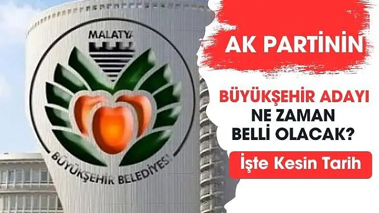 Ak Partinin Malatya Adayı ne zaman belli olacak?