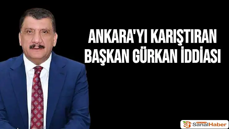Ankara'yı Karıştıran Başkan Gürkan iddiası