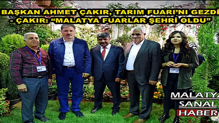 'BAŞKAN AHMET ÇAKIR, TARIM FUARI´NI GEZDİ  - ÇAKIR: MALATYA FUARLAR ŞEHRİ OLDU'''''