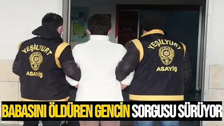 Babasını öldüren gencin sorgusu sürüyor