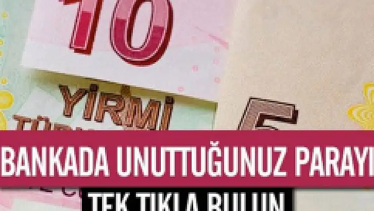 BANKADA UNUTTUĞUNUZ PARA VAR MI? TIKLA ÖĞREN...