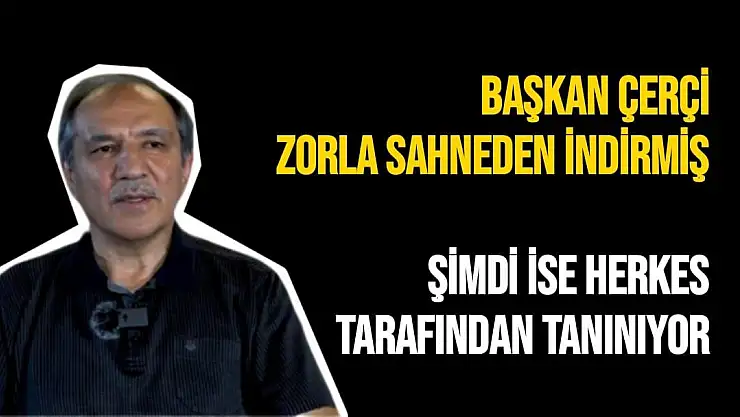 Başkan Çerçi zorla sahneden indirmiş 
