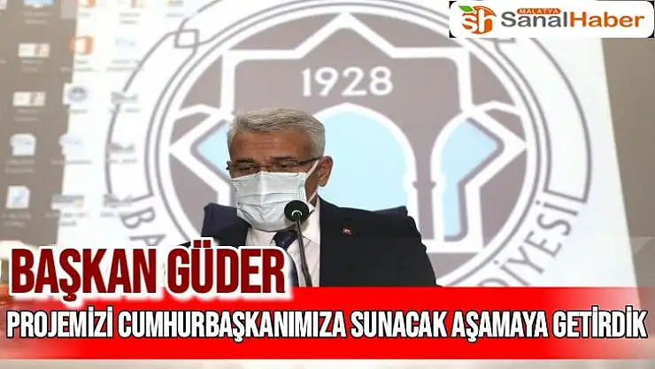 Projemizi Cumhurbaşkanımıza sunacak aşamaya getirdik