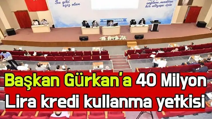 Başkan Gürkan´a 40 Milyon Lira kredi kullanma yetkisi