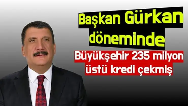Başkan Gürkan döneminde Büyükşehir 235 milyon üstü kredi çekmiş