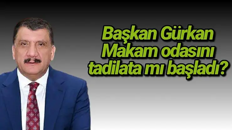 Başkan Gürkan Makam odasını tadilata mı başladı