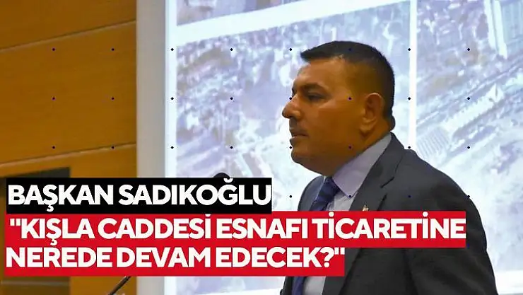 'Başkan Sadıkoğlu Kışla Caddesi esnafı ticaretine nerede devam edecek?'''