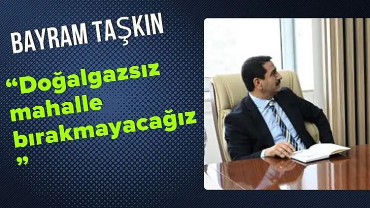 Başkan Taşkın Doğalgazsız mahalle bırakmayacağız