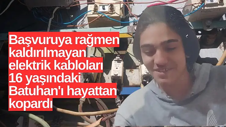 Başvuruya rağmen kaldırılmayan elektrik kabloları 16 yaşındaki Batuhan'ı hayattan kopardıı