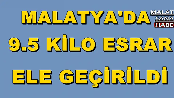 MALATYA'DA 9.5 KİLO ESRAR ELE GEÇİRİLDİ
