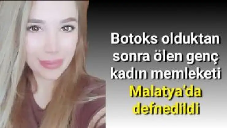Botoks olduktan sonra ölen genç kadın memleketi Malatya´da defnedildi