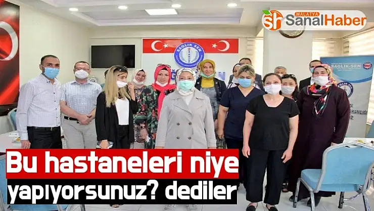 Bu hastaneleri niye yapıyorsunuz? dediler
