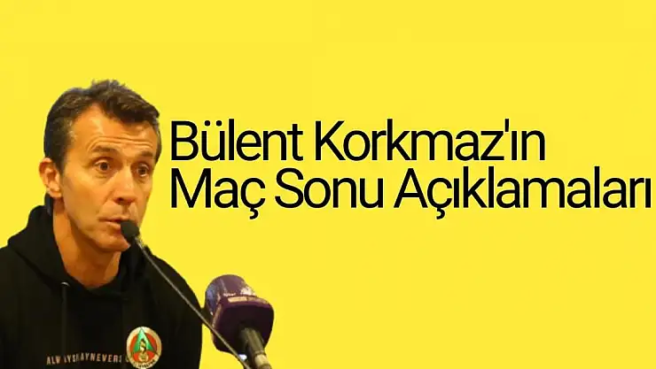 Bülent Korkmaz'ın Maç Sonu Açıklamaları